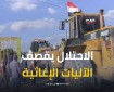 الاحتلال يستهدف آليات وجرافات مخصصة للأعمال الإنسانية والإغاثية